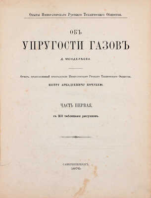 [Первое издание одной из основных работ выдающегося русского химика Д. Менделеева.]. Менделеев Д. Об упругости газов. Отчет, представленный председателю Императорского Русского технического общества Петру Аркадиевичу Кочубею. Ч. 1 [и ед.]. СПб., 1875.